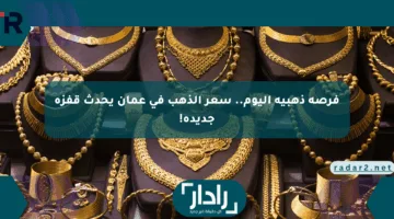 فرصة ذهبية اليوم.. سعر الذهب في عمان يحدث قفزة جديدة!